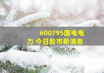 600795国电电力 今日股市新消息